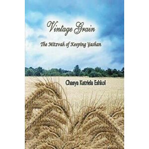 Vintage Grain: The Mitzvah of Keeping Yashan, Paperback - Chasya Katriela Eshkol imagine
