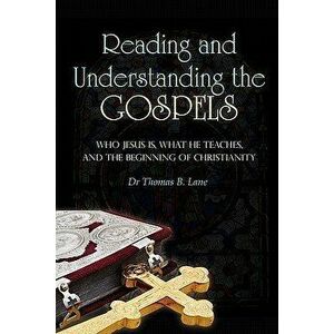 Reading and Understanding the Gospels: Who Jesus Is, What He Teaches, and the Beginning of Christianity, Paperback - Dr Thomas B. Lane imagine