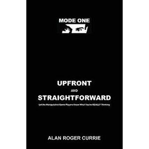 Upfront and Straightforward: Let the Manipulative Game Players Know What You're Really Thinking, Paperback - Alan Roger Currie imagine
