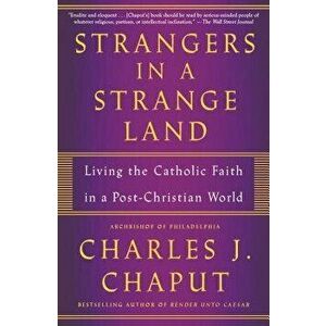 Strangers in a Strange Land: Living the Catholic Faith in a Post-Christian World, Paperback - Charles J. Chaput imagine