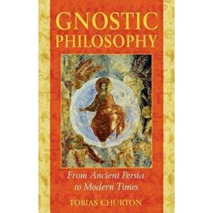 Gnostic Philosophy: From Ancient Persia to Modern Times, Paperback - Tobias Churton imagine