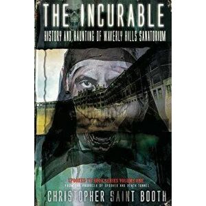 The Incurable: History and Haunting of Waverly Hills Sanatorium, Paperback - Christopher Saint Booth imagine