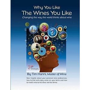 Why You Like the Wines You Like: Changing the Way the World Thinks about Wine., Paperback - Tim Hanni Mw imagine
