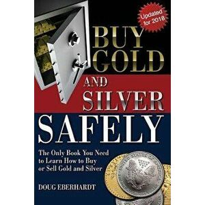 Buy Gold and Silver Safely - Updated for 2018: The Only Book You Need to Learn How to Buy or Sell Gold and Silver, Paperback - Doug Eberhardt imagine