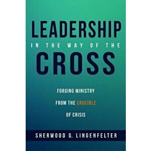 Leadership in the Way of the Cross, Paperback - Sherwood G. Lingenfelter imagine