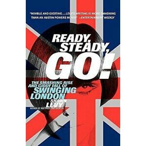 Ready, Steady, Go!: The Smashing Rise and Giddy Fall of Swinging London, Paperback - Shawn Levy imagine