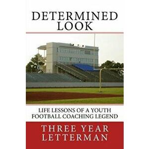 Determined Look: Life Lessons of a Youth Football Coaching Legend, Paperback - Three Year Letterman imagine