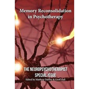 Memory Reconsolidation in Psychotherapy: The Neuropsychotherapist Special Issue, Paperback - Bruce Ecker imagine
