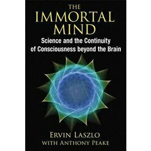The Immortal Mind: Science and the Continuity of Consciousness Beyond the Brain, Paperback - Ervin Laszlo imagine