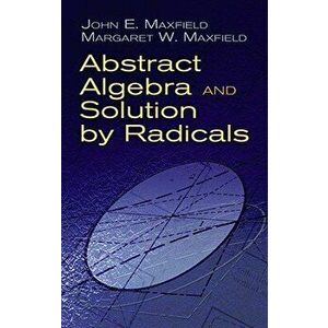 Abstract Algebra and Solution by Radicals, Paperback - John E. Maxfield imagine