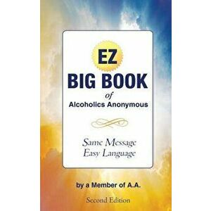 The EZ Big Book of Alcoholics Anonymous: Same Message-Simple Language, Paperback - Member of A. a. imagine
