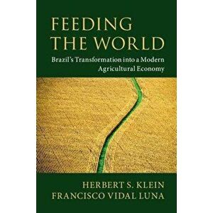 Feeding the World: Brazil's Transformation Into a Modern Agricultural Economy, Paperback - Herbert S. Klein imagine