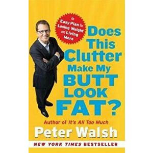 Does This Clutter Make My Butt Look Fat?: An Easy Plan for Losing Weight and Living More, Paperback - Peter Walsh imagine