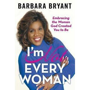 I'm Not Every Woman: Embracing the Woman God Created You to Be, Paperback - Barbara Bryant imagine