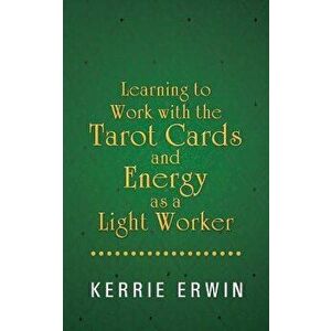 Learning to Work with the Tarot Cards and Energy as a Light Worker, Paperback - Kerrie Erwin imagine