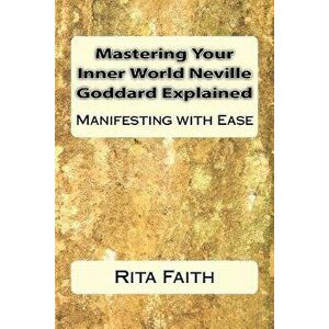 Mastering Your Inner World Neville Goddard Explained: Manifesting with Ease, Paperback - Rita Faith imagine