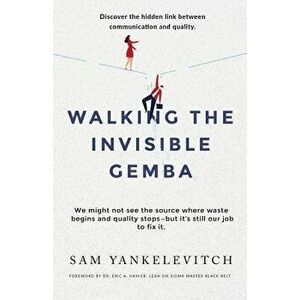Walking the Invisible Gemba: Discover the Hidden Link Between Communication and Quality, Paperback - Sam Yankelevitch imagine