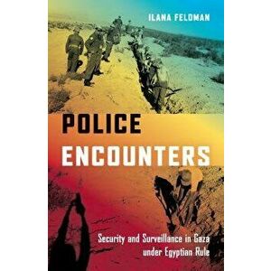 Police Encounters: Security and Surveillance in Gaza Under Egyptian Rule, Paperback - Ilana Feldman imagine