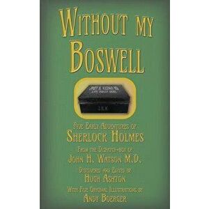Without my Boswell: Five Early Adventures of Sherlock Holmes, Paperback - Hugh Ashton imagine