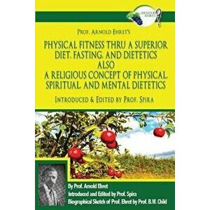 Prof. Arnold Ehret's Physical Fitness Thru a Superior Diet, Fasting, and Dietetics Also a Religious Concept of Physical, Spiritual, and Mental Dieteti imagine