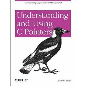 Understanding and Using C Pointers: Core Techniques for Memory Management, Paperback - Richard M. Reese imagine