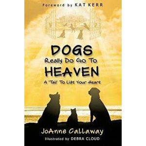 Dogs Really Do Go to Heaven, Paperback - Joanne Callaway imagine