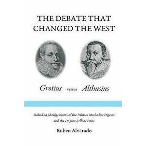 The Debate that Changed the West: Grotius versus Althusius, Paperback - Ruben Alvarado imagine