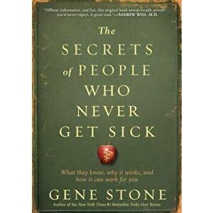 The Secrets of People Who Never Get Sick: What They Know, Why It Works, and How It Can Work for You, Paperback - Gene Stone imagine