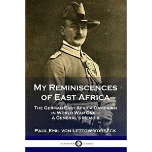 My Reminiscences of East Africa: The German East Africa Campaign in World War One - A General's Memoir, Paperback - General Paul Emil Von Lettow-Vorbe imagine