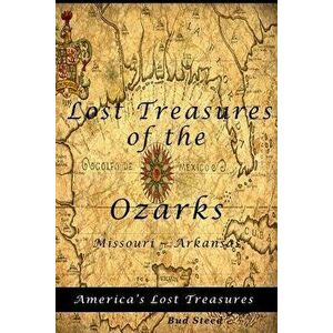 Lost Treasures of the Ozarks: Missouri - Arkansas, Paperback - Bud Steed imagine