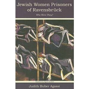 The Jewish Women Prisoners of Ravensbruck: Who Were They?, Paperback - Judith Buber Agassi imagine