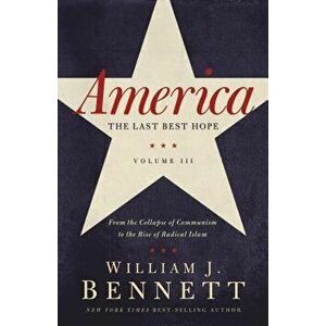 America: The Last Best Hope (Volume III): From the Collapse of Communism to the Rise of Radical Islam, Paperback - William J. Bennett imagine