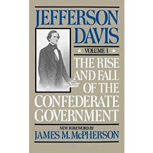 The Rise and Fall of the Confederate Government: Volume 1, Paperback - Jefferson Davis imagine