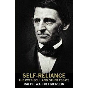 Self-Reliance, the Over-Soul, and Other Essays, Paperback - Ralph Waldo Emerson imagine