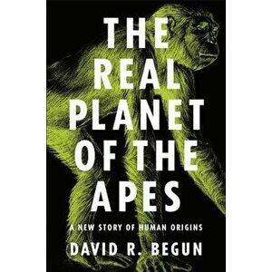 The Real Planet of the Apes: A New Story of Human Origins, Paperback - David R. Begun imagine
