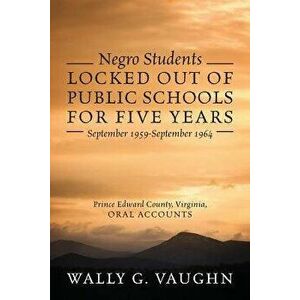 Negro Students Locked Out of Public Schools for Five Years September 1959-September 1964: Prince Edward County, Virginia, Oral Accounts, Paperback - W imagine