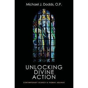 Unlocking Divine Action: Contemporary Science and Thomas Aquinas, Paperback - Michael J. Dodds imagine