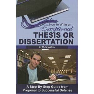 How to Write an Exceptional Thesis or Dissertation: A Step-By-Step Guide from Proposal to Successful Defense, Paperback - J. S. Graustein imagine