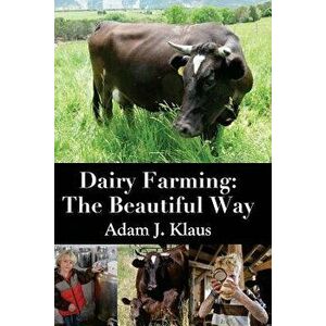 Dairy Farming: The Beautiful Way, Paperback - Adam J. Klaus imagine
