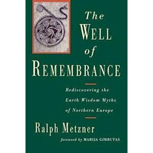 The Well of Remembrance: Rediscovering the Earth Wisdom Myths of Northern Europe, Paperback - Ralph Metzner imagine
