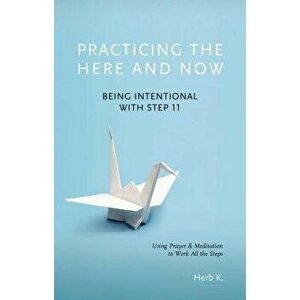 Practicing the Here and Now: Being Intentional with Step 11, Using Prayer & Meditation to Work All the Steps, Paperback - Herb K imagine