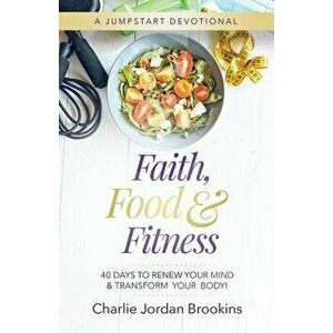Faith, Food & Fitness: 40 Days to Renew Your Mind & Transform Your Body, Paperback - Charlie Jordan Brookins imagine