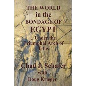 The World in the Bondage of Egypt: Under the Triumphal Arch of Titus, Paperback - Chad J. Schafer imagine