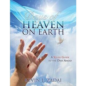 Days of Heaven on Earth: A Study Guide to the Days Ahead, Paperback - Kevin L. Zadai imagine