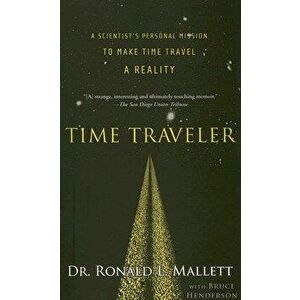 Time Traveler: A Scientist's Personal Mission to Make Time Travel a Reality, Paperback - Ronald L. Mallett imagine