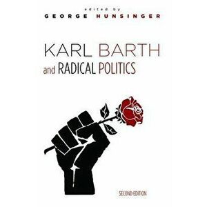Karl Barth and Radical Politics, Second Edition, Paperback - George Hunsinger imagine
