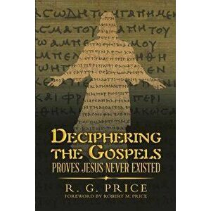 Deciphering the Gospels: Proves Jesus Never Existed, Paperback - R. G. Price imagine