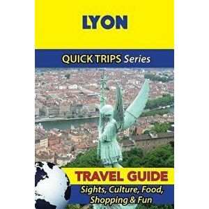 Lyon Travel Guide (Quick Trips Series): Sights, Culture, Food, Shopping & Fun, Paperback - Crystal Stewart imagine