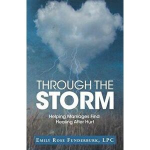 Through the Storm: Helping Marriages Find Healing After Hurt, Paperback - Lpc Emily Rose Funderburk imagine