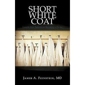 Short White Coat: Lessons from Patients on Becoming a Doctor, Paperback - MD James a. Feinstein imagine